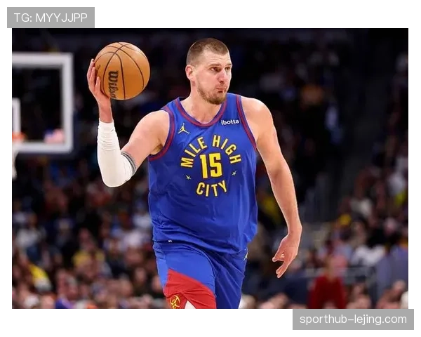 约基奇全能表现持续 掘金核心展现MVP水准